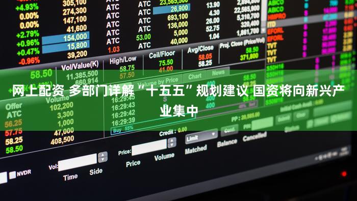 网上配资 多部门详解“十五五”规划建议 国资将向新兴产业集中