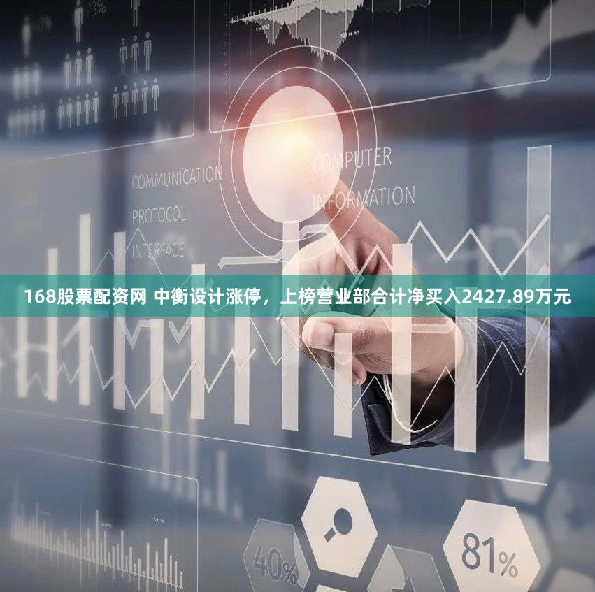 168股票配资网 中衡设计涨停，上榜营业部合计净买入2427.89万元