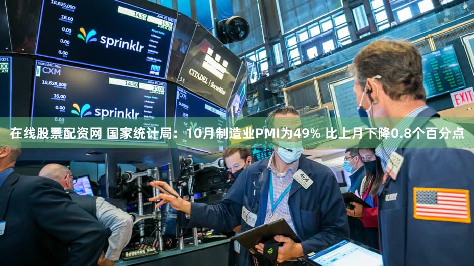 在线股票配资网 国家统计局：10月制造业PMI为49% 比上月下降0.8个百分点