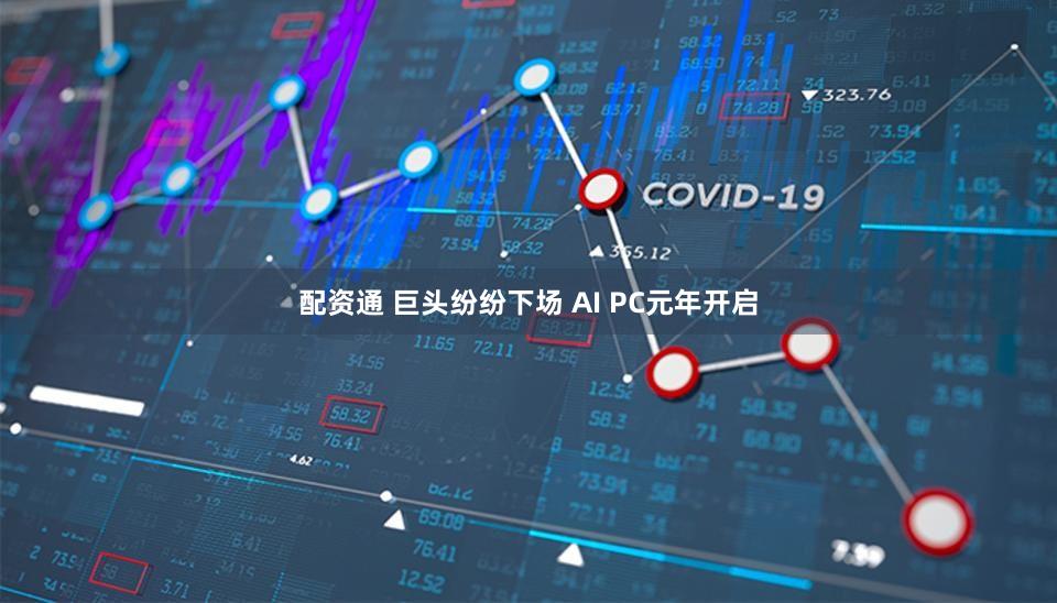 配资通 巨头纷纷下场 AI PC元年开启