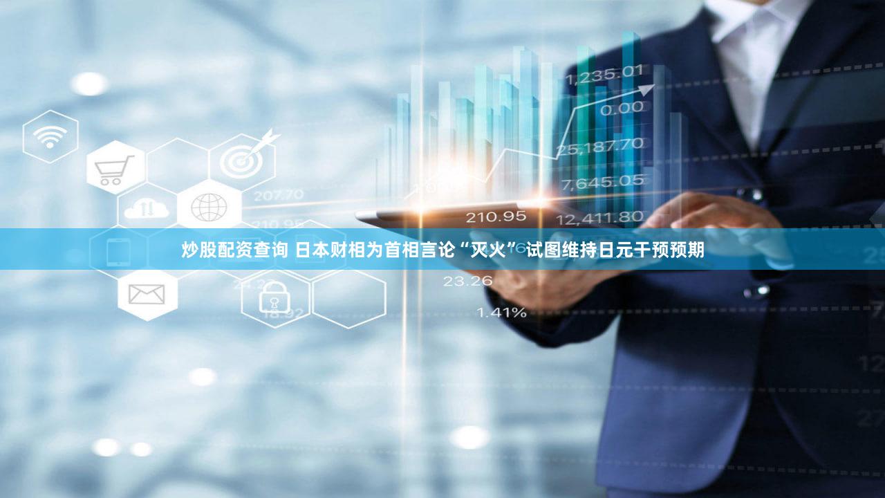 炒股配资查询 日本财相为首相言论“灭火” 试图维持日元干预预期