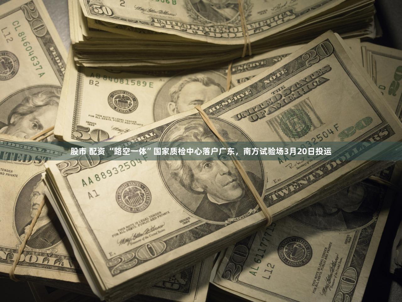 股市 配资 “路空一体”国家质检中心落户广东，南方试验场3月20日投运