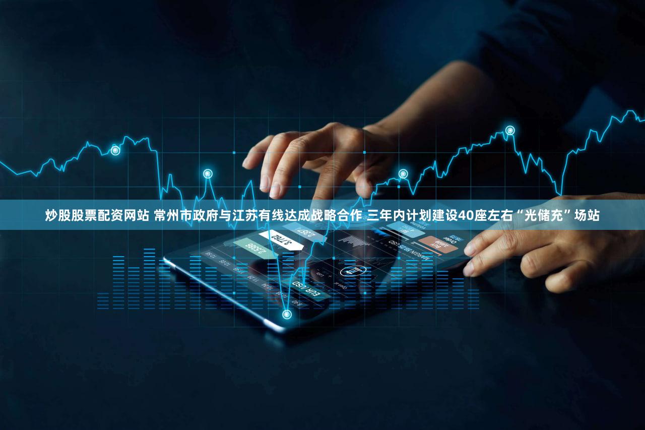炒股股票配资网站 常州市政府与江苏有线达成战略合作 三年内计划建设40座左右“光储充”场站