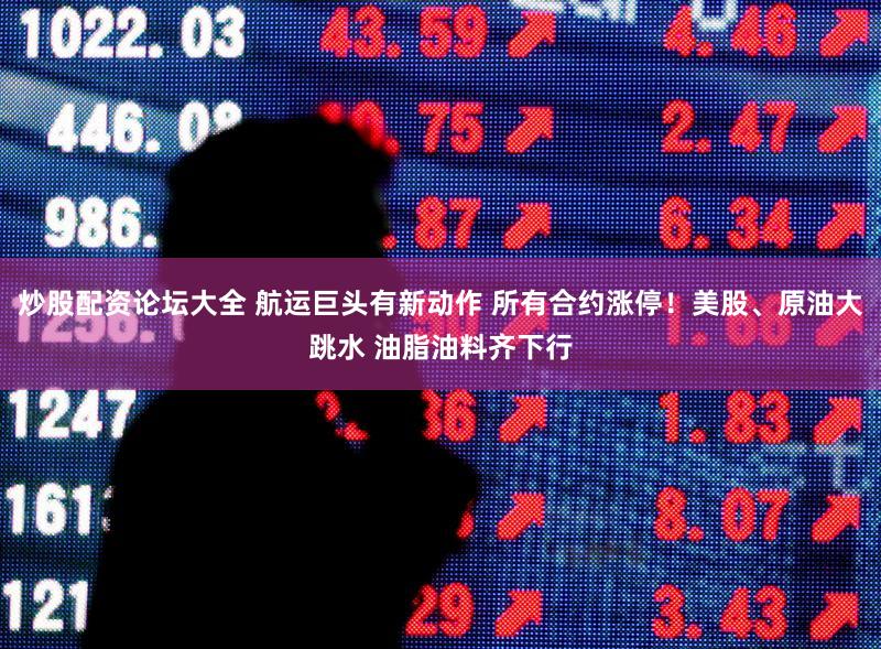 炒股配资论坛大全 航运巨头有新动作 所有合约涨停!美股、原油大跳水 油脂油料齐下行