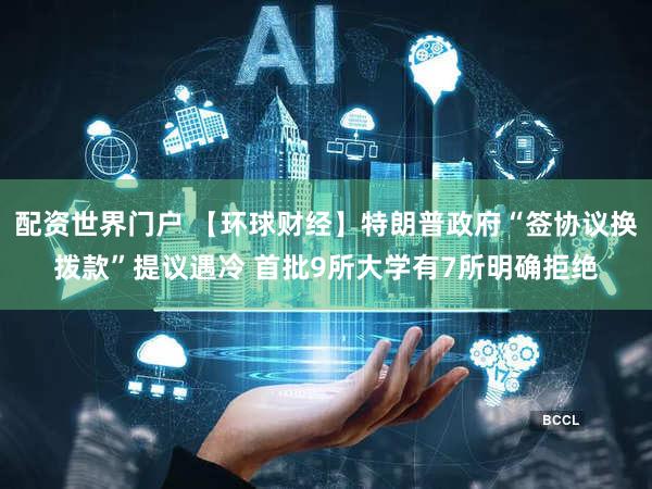 配资世界门户 【环球财经】特朗普政府“签协议换拨款”提议遇冷 首批9所大学有7所明确拒绝