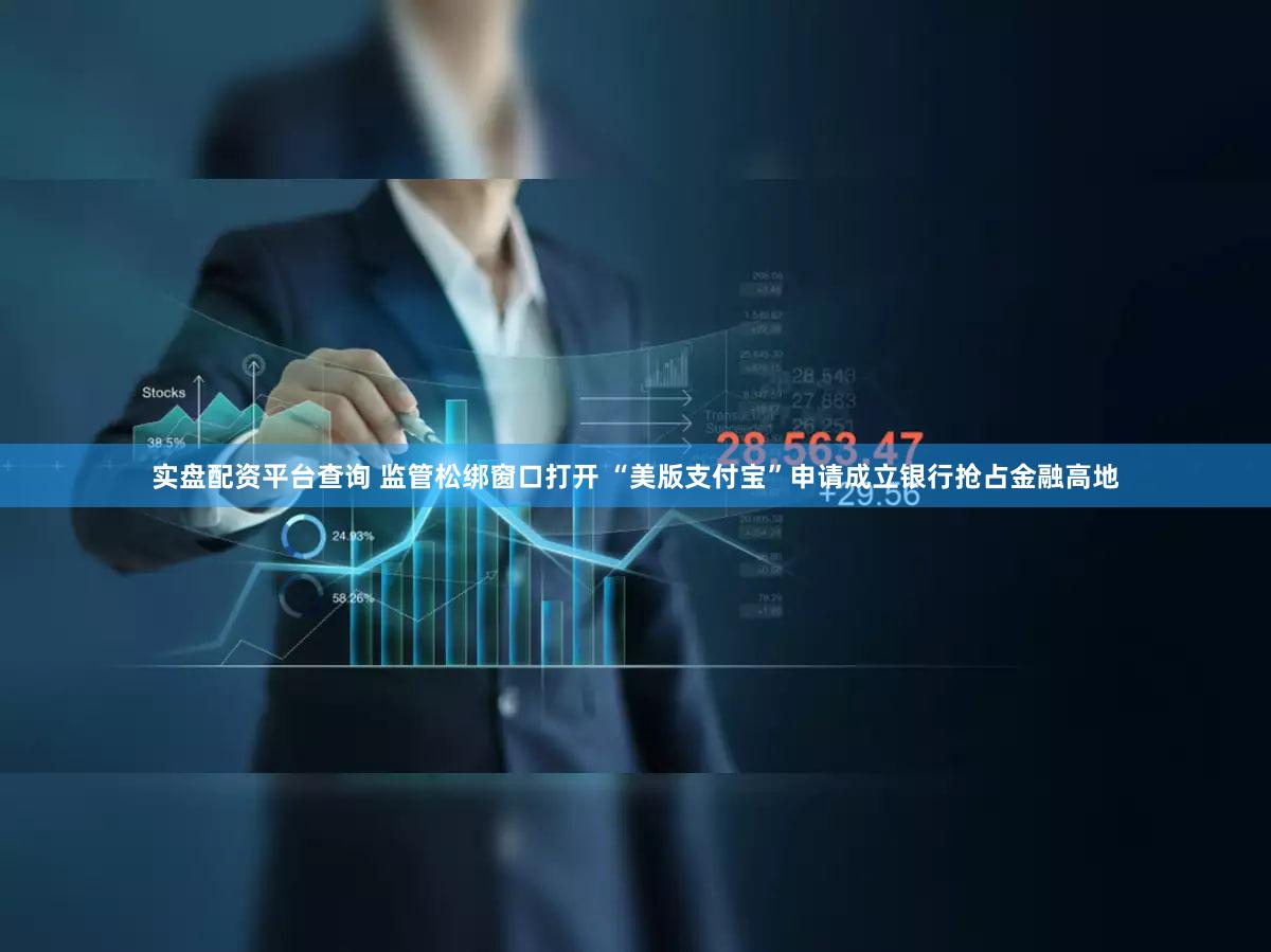 实盘配资平台查询 监管松绑窗口打开 “美版支付宝”申请成立银行抢占金融高地