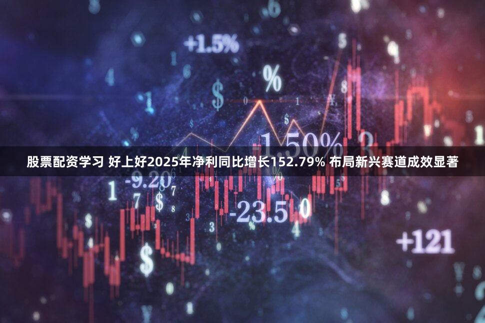 股票配资学习 好上好2025年净利同比增长152.79% 布局新兴赛道成效显著