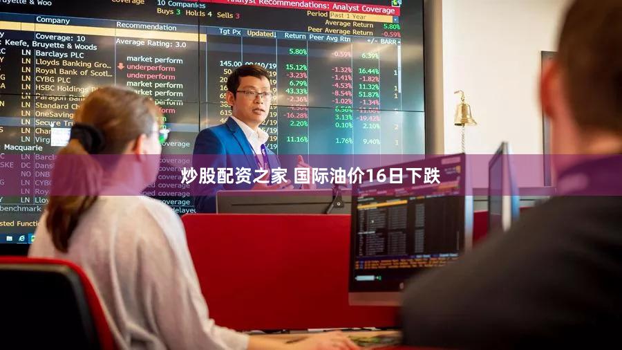 炒股配资之家 国际油价16日下跌