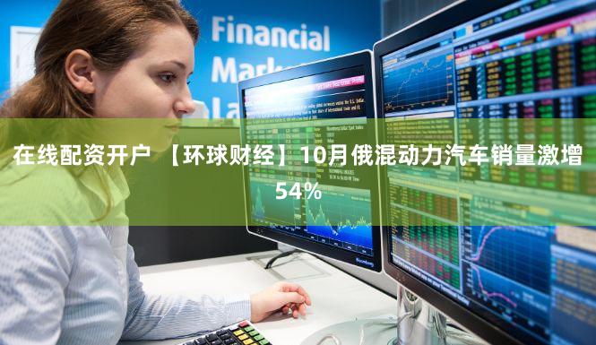 在线配资开户 【环球财经】10月俄混动力汽车销量激增54%