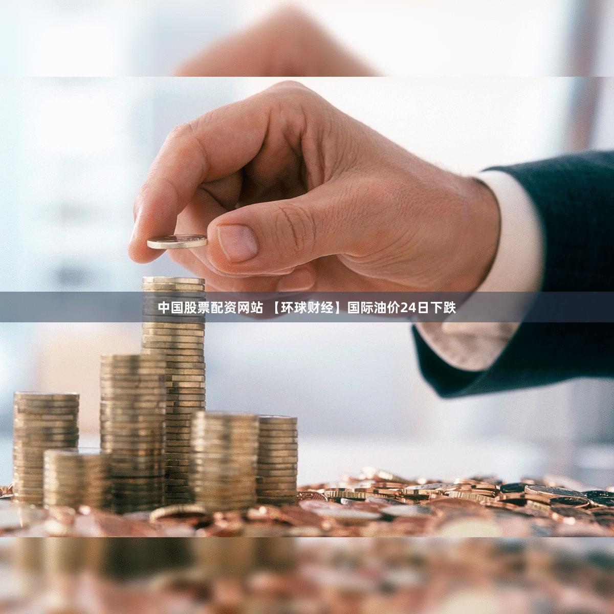 中国股票配资网站 【环球财经】国际油价24日下跌