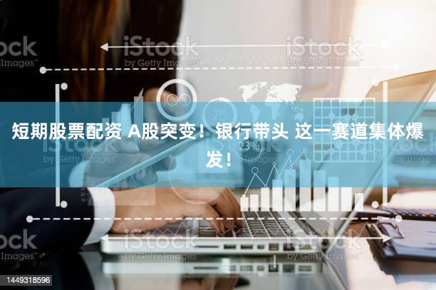 短期股票配资 A股突变！银行带头 这一赛道集体爆发！
