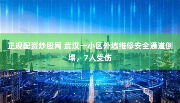 正规配资炒股网 武汉一小区外墙维修安全通道倒塌，7人受伤