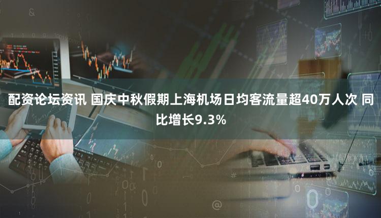 配资论坛资讯 国庆中秋假期上海机场日均客流量超40万人次 同比增长9.3%