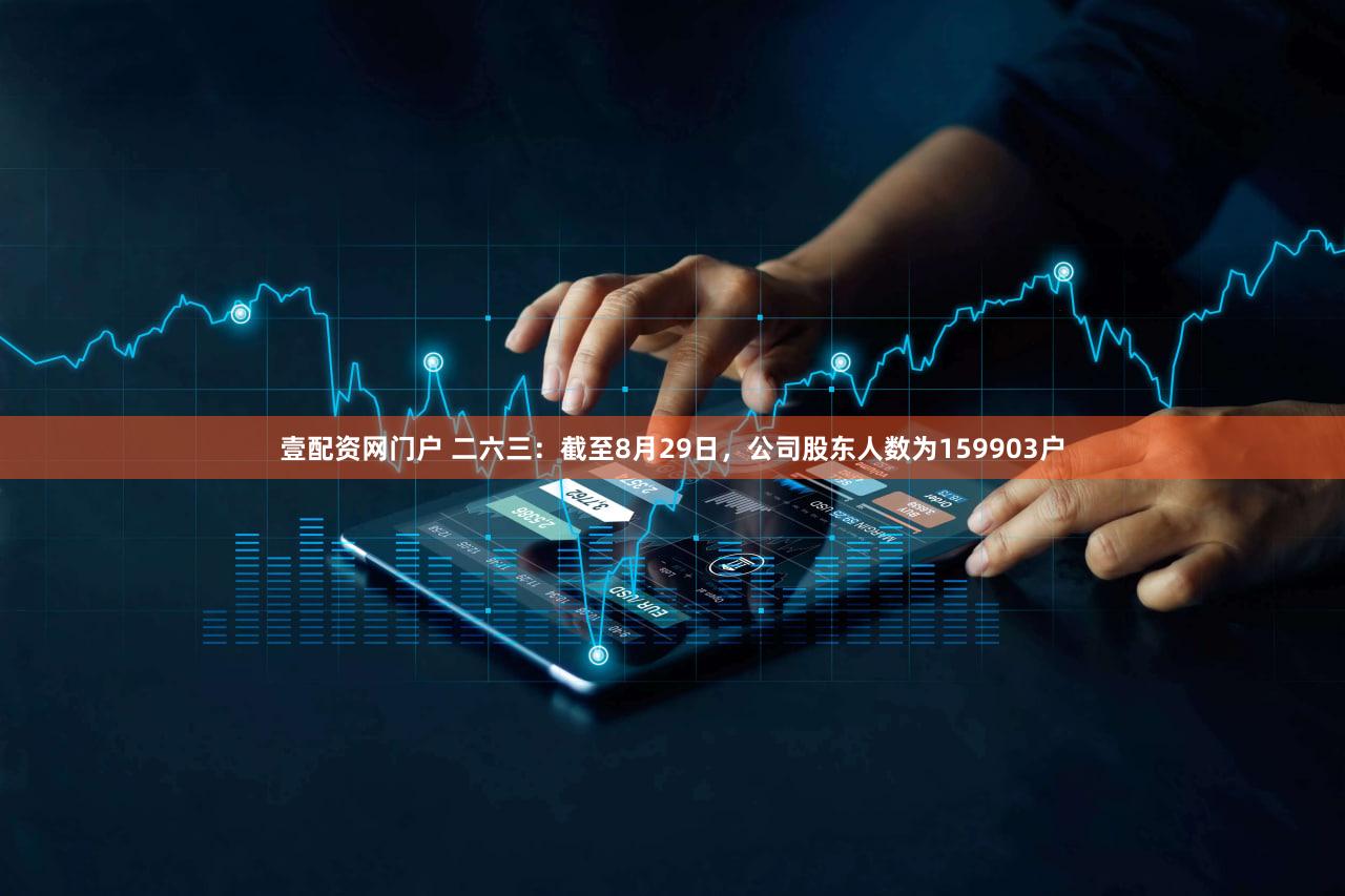 壹配资网门户 二六三：截至8月29日，公司股东人数为159903户