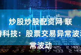 炒股炒股配资网 联特科技：股票交易异常波动