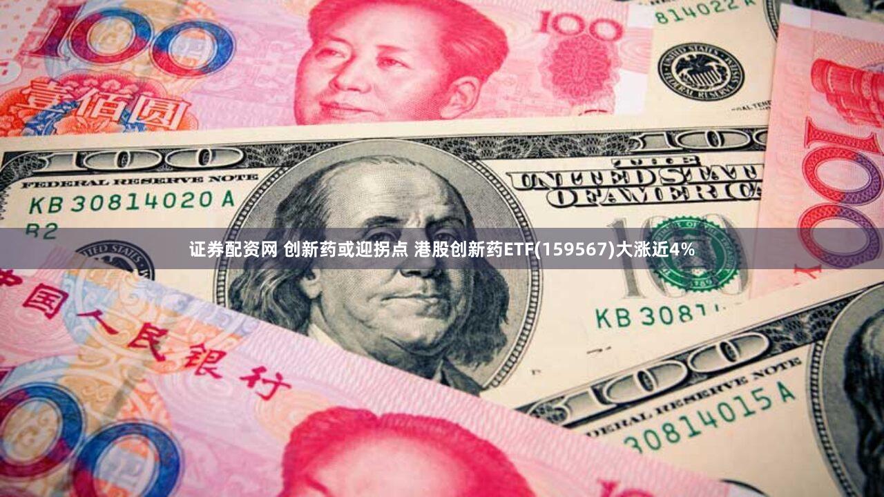 证券配资网 创新药或迎拐点 港股创新药ETF(159567)大涨近4%