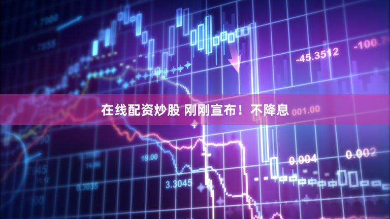在线配资炒股 刚刚宣布！不降息