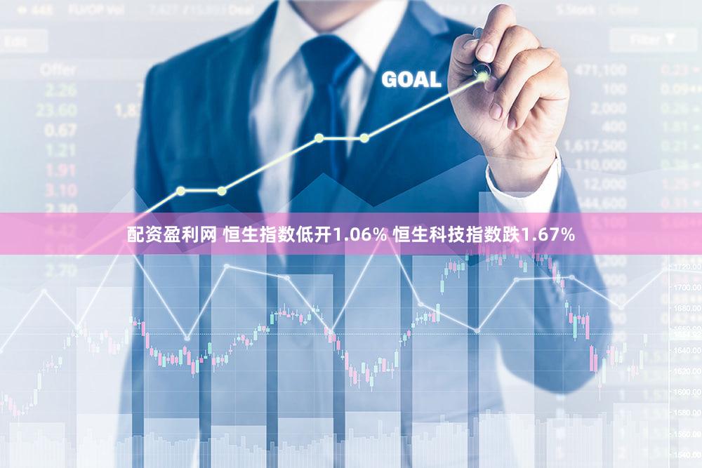 配资盈利网 恒生指数低开1.06% 恒生科技指数跌1.67%