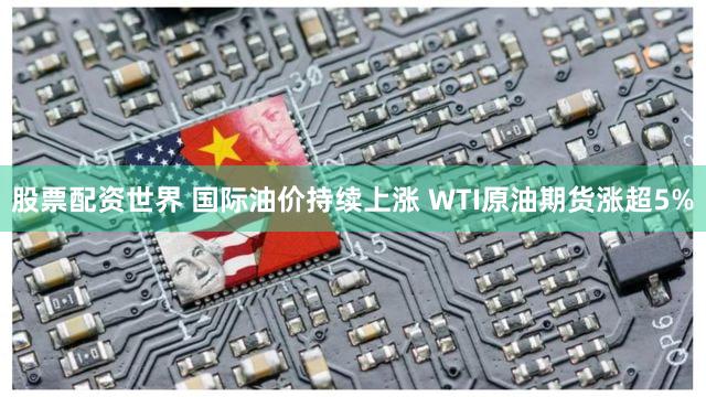股票配资世界 国际油价持续上涨 WTI原油期货涨超5%