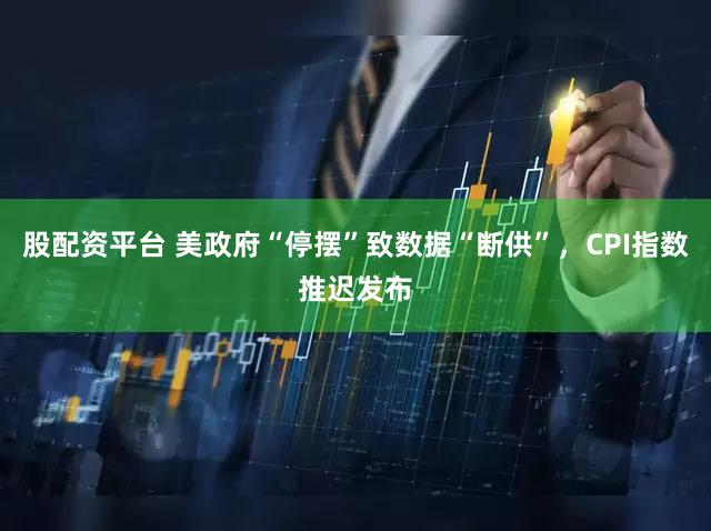 股配资平台 美政府“停摆”致数据“断供”，CPI指数推迟发布