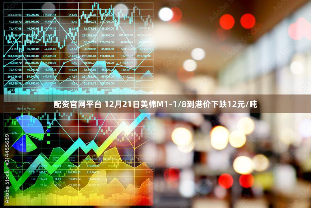 配资官网平台 12月21日美棉M1-1/8到港价下跌12元/吨