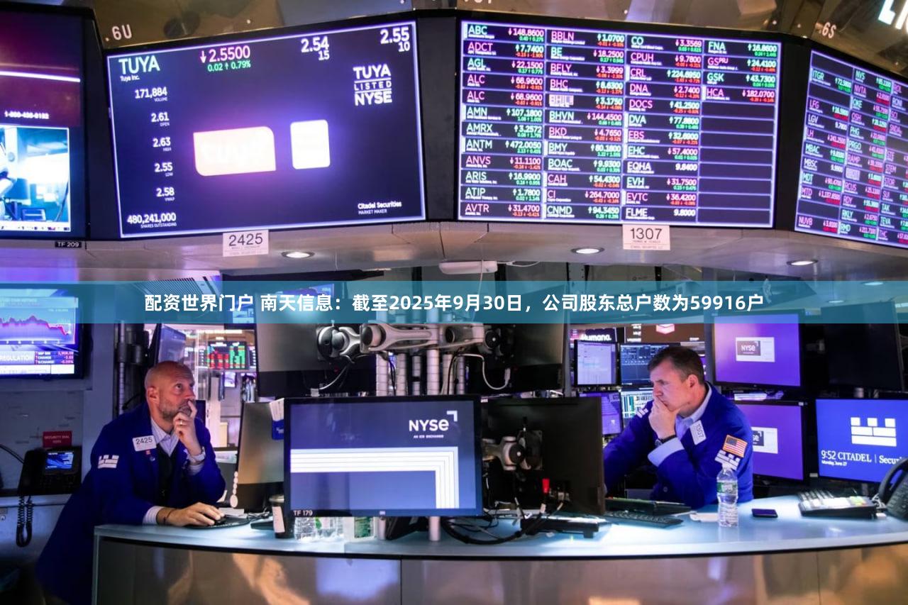 配资世界门户 南天信息：截至2025年9月30日，公司股东总户数为59916户