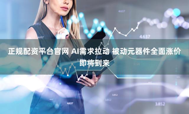 正规配资平台官网 AI需求拉动 被动元器件全面涨价即将到来
