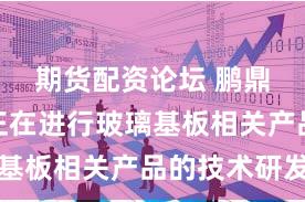 期货配资论坛 鹏鼎控股：正在进行玻璃基板相关产品的技术研发