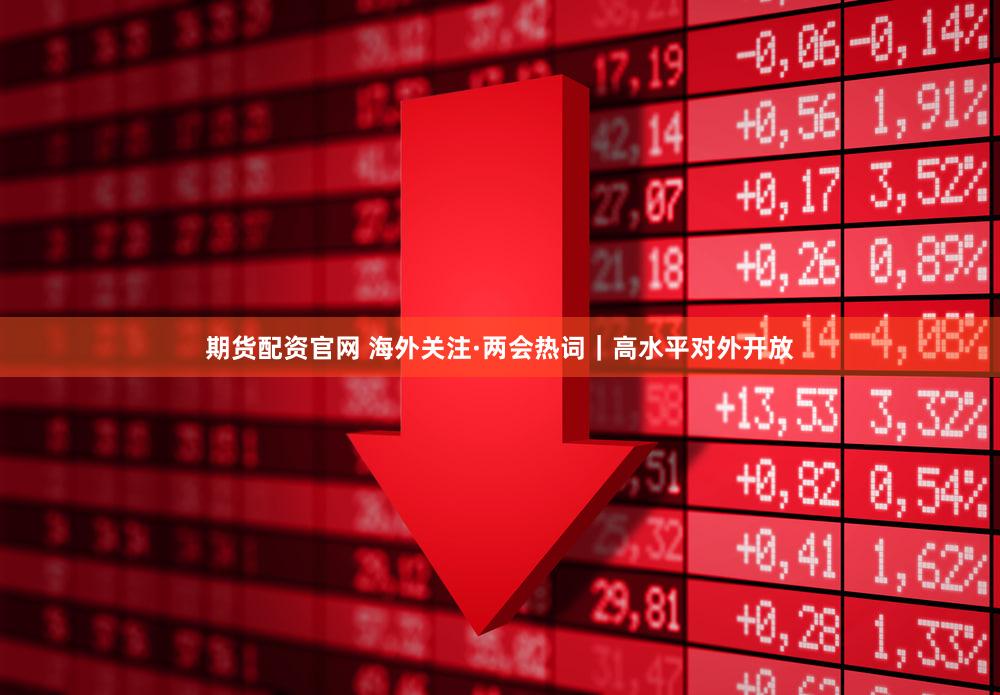 期货配资官网 海外关注·两会热词｜高水平对外开放